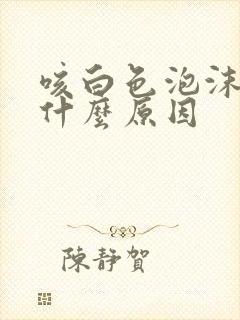 咳白色泡沫痰是什么原因