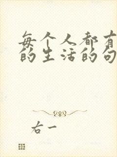 每个人都有各自的生活的句子 每个人都有各自的生活的句子