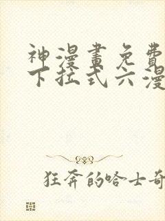 神漫画免费阅读下拉式六漫画 神漫画免费阅读下拉式六漫画