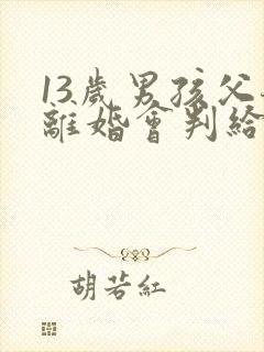 13岁男孩父母离婚会判给谁