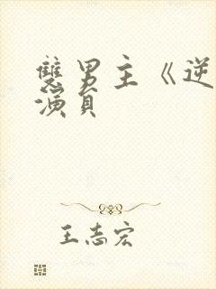 双男主《逆爱》演员 双男主《逆爱》演员