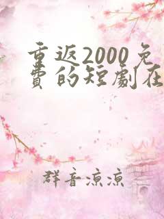 重返2000免费的短剧在线观看完整版
