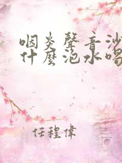 咽炎声音沙哑用什么泡水喝