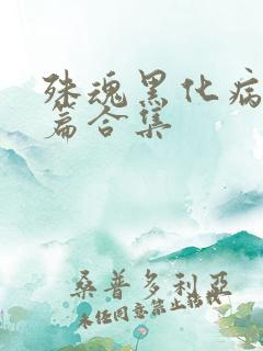 殊魂黑化病娇短篇合集