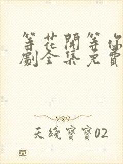 等花开等你归短剧全集免费播放