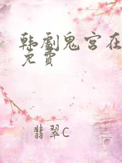 韩剧鬼宫在线看免费 韩剧鬼宫在线看免费