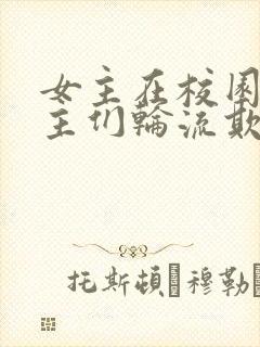 女主在校园被男主们轮流欺负的小说