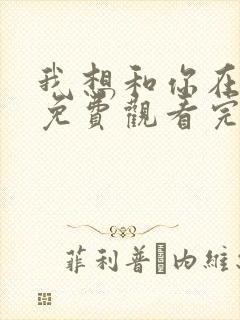 我想和你在一起免费观看完整版 我想和你在一起免费观看完整版