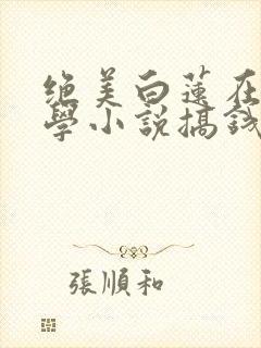 绝美白莲在线教学小说搞钱