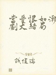 当爱恨如潮生短剧大结局