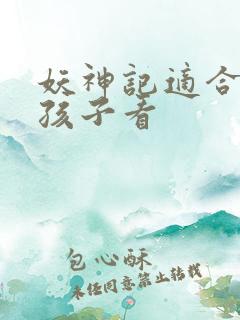 妖神记适合多大孩子看
