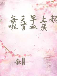 每天早上起床喉咙有血痰 每天早上起床喉咙有血痰
