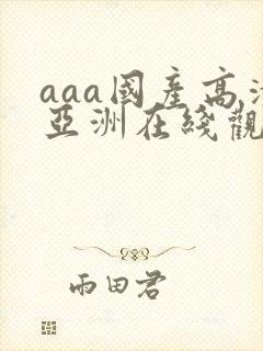 aaa国产高清亚洲在线观看一区二区av