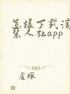 怎样下载滨州智慧人社app 怎样下载滨州智慧人社app