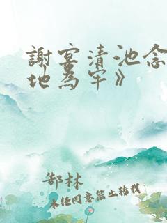谢宴清池念《画地为牢》 谢宴清池念《画地为牢》