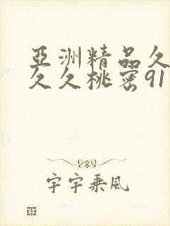 亚洲精品久久久久久桃密91 亚洲精品久久久久久桃密91