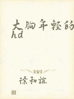 大胸年轻的嫂子hd 大胸年轻的嫂子hd