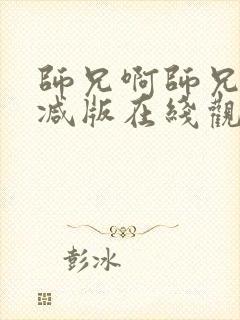 师兄啊师兄未删减版在线观看 师兄啊师兄未删减版在线观看