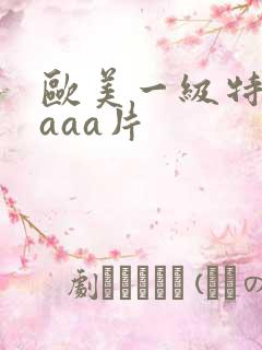 欧美一级特黄级aaa片