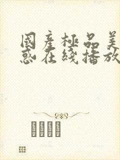 国产极品美女诱惑在线播放