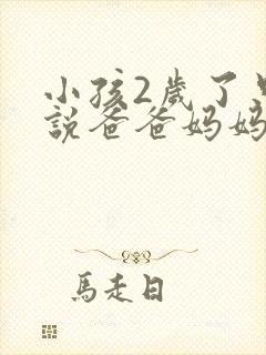 小孩2岁了只会说爸爸妈妈