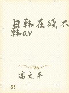 日韩在线不卡日韩av 日韩在线不卡日韩av