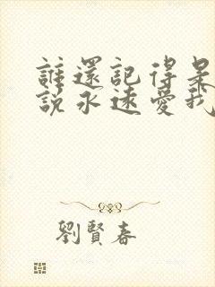 谁还记得是谁先说永远爱我