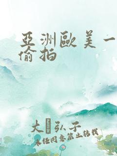 亚洲欧美一区二偷拍 亚洲欧美一区二偷拍