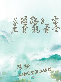 《归路》电视剧免费观看全集 《归路》电视剧免费观看全集