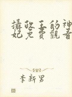摄政王的神医毒妃免费观看 摄政王的神医毒妃免费观看