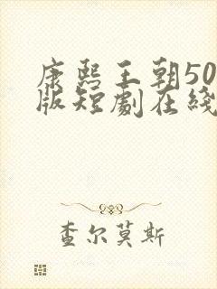 康熙王朝50集版短剧在线观看免费