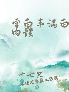 雪白丰满白嫩大肉体