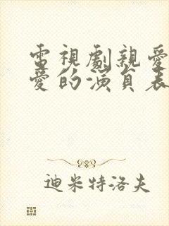 电视剧亲爱的热爱的演员表