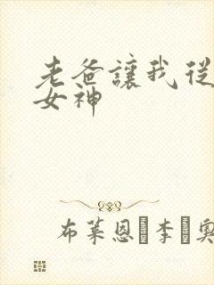 老爸让我从十个女神 老爸让我从十个女神