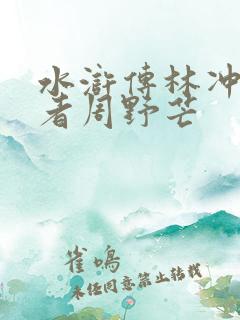 水浒传林冲扮演者周野芒