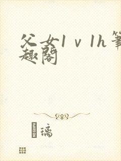 父女1ⅴ1h笔趣阁 父女1ⅴ1h笔趣阁