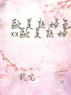 欧美熟妇色xxxx欧美熟妇多毛
