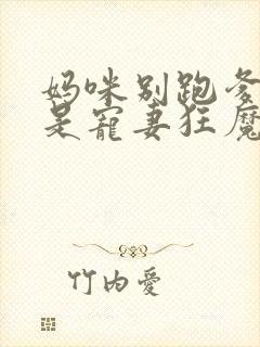 妈咪别跑爹地他是宠妻狂魔短剧