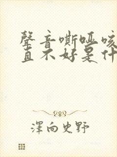 声音嘶哑咳嗽一直不好是什么原因