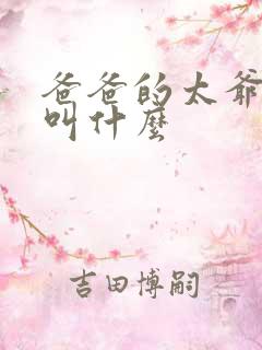爸爸的太爷爷我叫什么