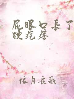屁眼口长了一个硬疙瘩