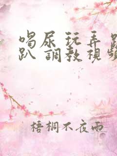 喝尿 玩弄 跪趴 调教视频