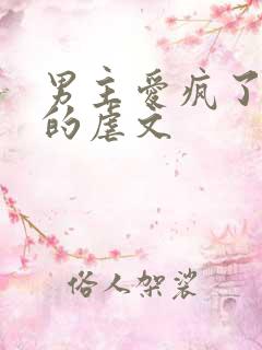 男主爱疯了女主的虐文