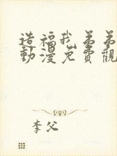 造福我弟弟日常动漫免费观看全集 造福我弟弟日常动漫免费观看全集