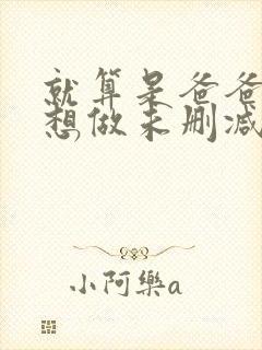 就算是爸爸我也想做未删减版