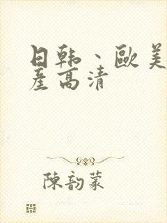 日韩丶欧美丶国产高清 日韩丶欧美丶国产高清