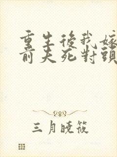 重生后我嫁给了前夫死对头小说 重生后我嫁给了前夫死对头小说