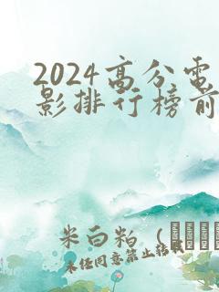 2024高分电影排行榜前十名 2024高分电影排行榜前十名