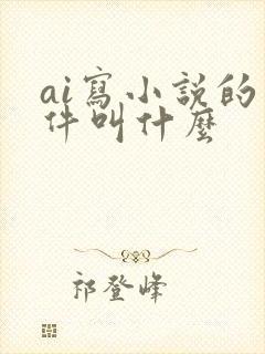 ai写小说的软件叫什么 ai写小说的软件叫什么