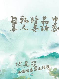 日韩精品中文字幕人妻诱惑